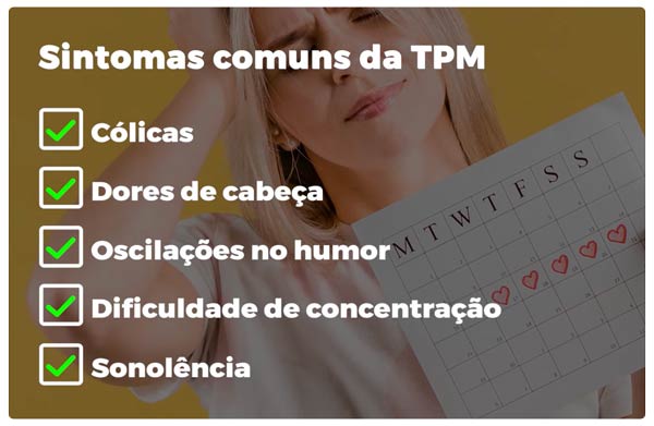 Sintomas comuns da TPM: cólicas; dores de cabeça; oscilações no humor; dificuldade de concentração; sonolência